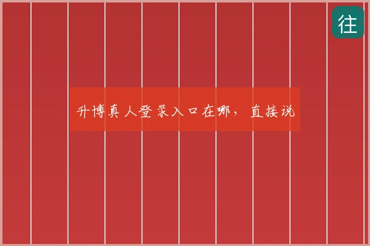 升博真人登录入口在哪,直接说