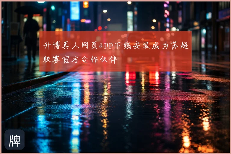 升博真人网页app下载安装成为苏超联赛官方合作伙伴